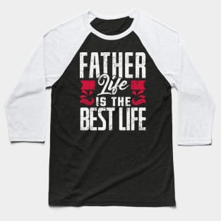 Father Life Is The Best Life Father's Day Dad's Birthday Gift Baseball T-Shirt